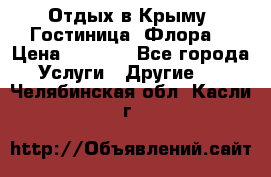 Отдых в Крыму. Гостиница “Флора“ › Цена ­ 1 500 - Все города Услуги » Другие   . Челябинская обл.,Касли г.